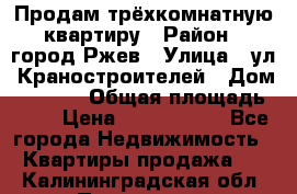 Продам трёхкомнатную квартиру › Район ­ город Ржев › Улица ­ ул. Краностроителей › Дом ­ 22/38 › Общая площадь ­ 66 › Цена ­ 2 200 000 - Все города Недвижимость » Квартиры продажа   . Калининградская обл.,Приморск г.